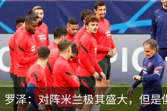 罗泽：对阵米兰极其盛大，但是俱乐部也经历过更重要的生死战